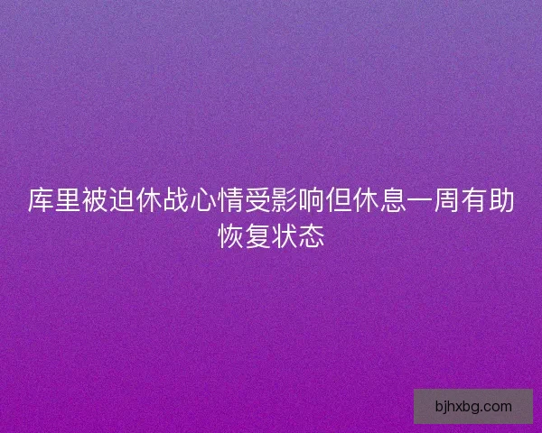 库里被迫休战心情受影响但休息一周有助恢复状态