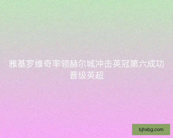 雅基罗维奇率领赫尔城冲击英冠第六成功晋级英超